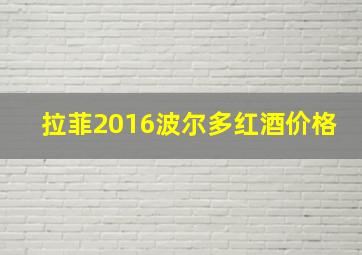 拉菲2016波尔多红酒价格