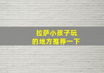 拉萨小孩子玩的地方推荐一下