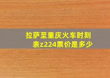 拉萨至重庆火车时刻表z224票价是多少