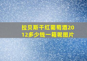 拉贝斯干红葡萄酒2012多少钱一箱呢图片