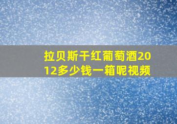 拉贝斯干红葡萄酒2012多少钱一箱呢视频