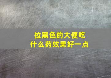 拉黑色的大便吃什么药效果好一点