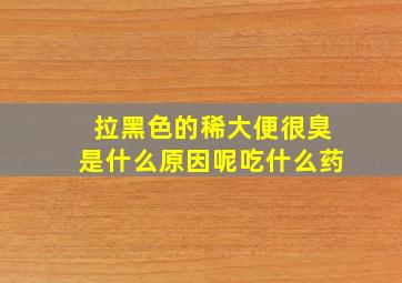 拉黑色的稀大便很臭是什么原因呢吃什么药