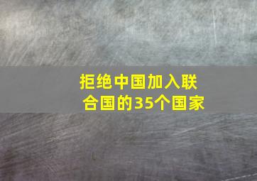 拒绝中国加入联合国的35个国家