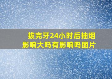 拔完牙24小时后抽烟影响大吗有影响吗图片