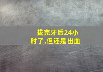 拔完牙后24小时了,但还是出血