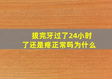 拔完牙过了24小时了还是疼正常吗为什么