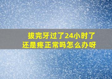 拔完牙过了24小时了还是疼正常吗怎么办呀