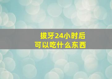 拔牙24小时后可以吃什么东西