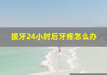 拔牙24小时后牙疼怎么办