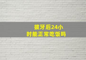 拔牙后24小时能正常吃饭吗