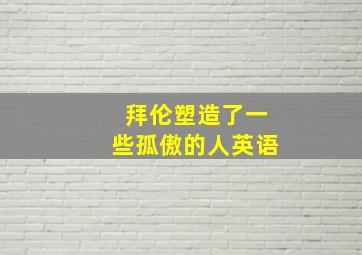 拜伦塑造了一些孤傲的人英语