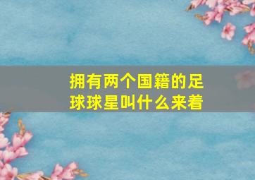 拥有两个国籍的足球球星叫什么来着