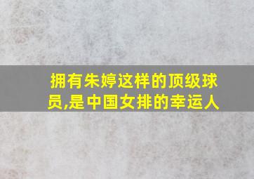 拥有朱婷这样的顶级球员,是中国女排的幸运人