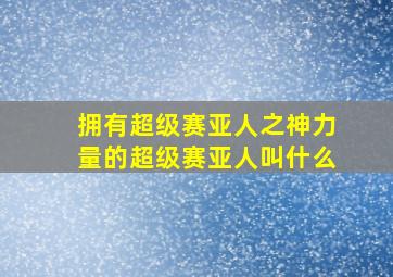 拥有超级赛亚人之神力量的超级赛亚人叫什么