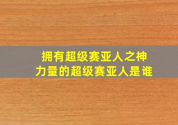 拥有超级赛亚人之神力量的超级赛亚人是谁