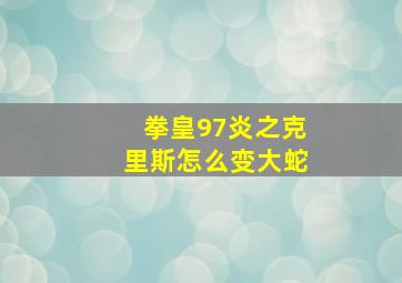 拳皇97炎之克里斯怎么变大蛇