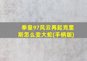 拳皇97风云再起克里斯怎么变大蛇(手柄版)