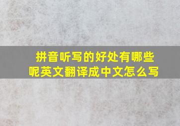 拼音听写的好处有哪些呢英文翻译成中文怎么写