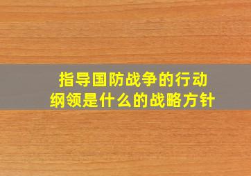 指导国防战争的行动纲领是什么的战略方针