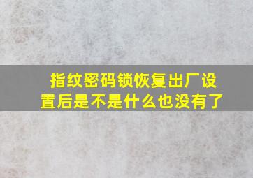 指纹密码锁恢复出厂设置后是不是什么也没有了