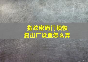 指纹密码门锁恢复出厂设置怎么弄