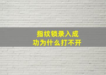 指纹锁录入成功为什么打不开