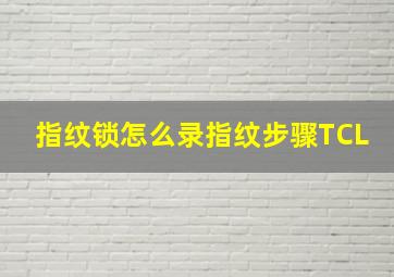 指纹锁怎么录指纹步骤TCL