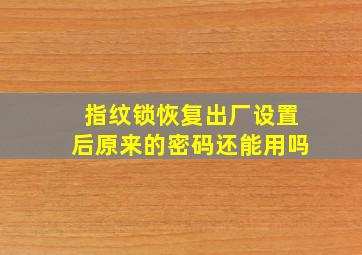 指纹锁恢复出厂设置后原来的密码还能用吗