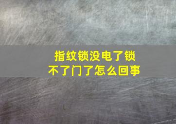 指纹锁没电了锁不了门了怎么回事