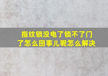 指纹锁没电了锁不了门了怎么回事儿呢怎么解决