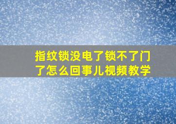 指纹锁没电了锁不了门了怎么回事儿视频教学