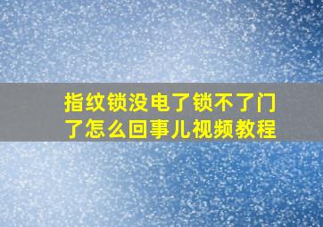 指纹锁没电了锁不了门了怎么回事儿视频教程