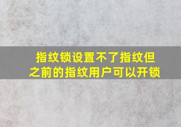 指纹锁设置不了指纹但之前的指纹用户可以开锁