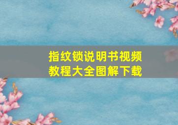 指纹锁说明书视频教程大全图解下载