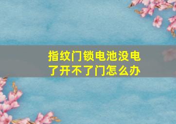 指纹门锁电池没电了开不了门怎么办