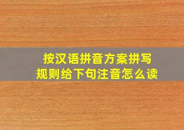 按汉语拼音方案拼写规则给下句注音怎么读