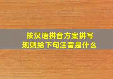 按汉语拼音方案拼写规则给下句注音是什么