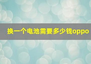 换一个电池需要多少钱oppo