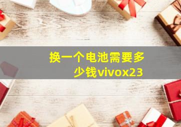 换一个电池需要多少钱vivox23