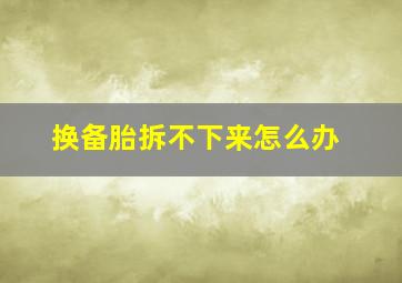 换备胎拆不下来怎么办