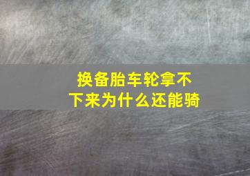 换备胎车轮拿不下来为什么还能骑