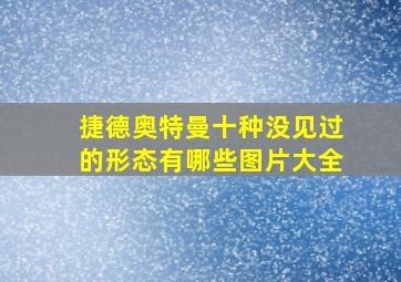 捷德奥特曼十种没见过的形态有哪些图片大全