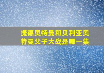 捷德奥特曼和贝利亚奥特曼父子大战是哪一集