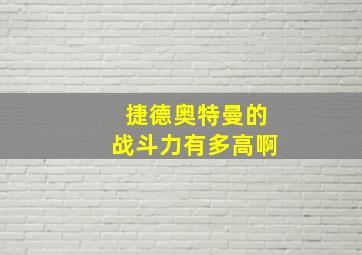 捷德奥特曼的战斗力有多高啊