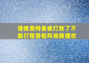 捷德奥特曼被打败了不能打怪兽啦吗视频播放