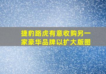 捷豹路虎有意收购另一家豪华品牌以扩大版图