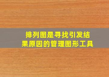 排列图是寻找引发结果原因的管理图形工具