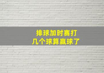 排球加时赛打几个球算赢球了