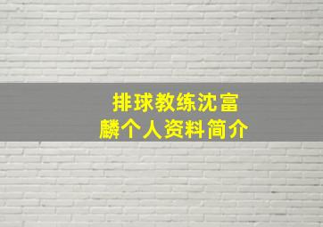 排球教练沈富麟个人资料简介